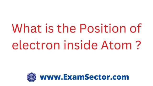 What is the Position of electron inside Atom ?