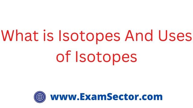 What is Isotopes And Uses of Isotopes