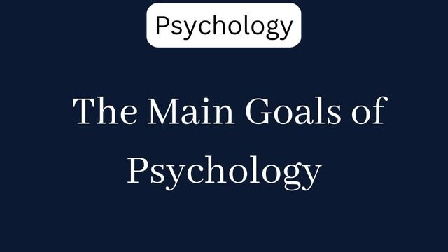 The Main Goals of Psychology