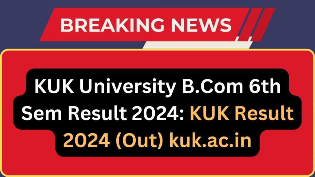 KUK University B.Com 6th Sem Result 2024: KUK Result 2024 (Out) kuk.ac.in